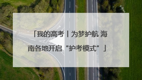 我的高考丨为梦护航 海南各地开启“护考模式”